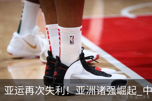 亚运再次失利！亚洲诸强崛起 中国男篮差距何在