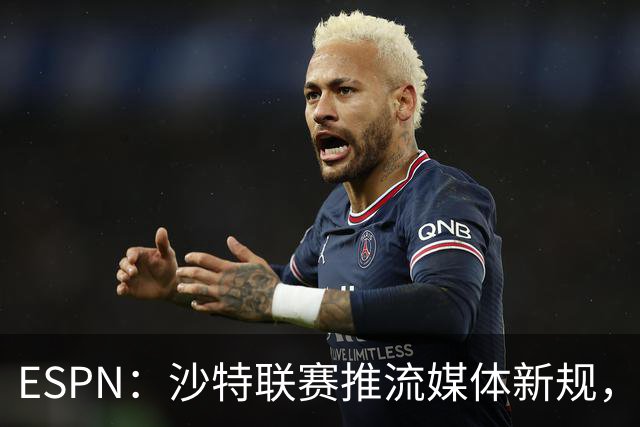 ESPN：沙特联赛推流媒体新规，C罗或凭10亿粉丝获巨额分成